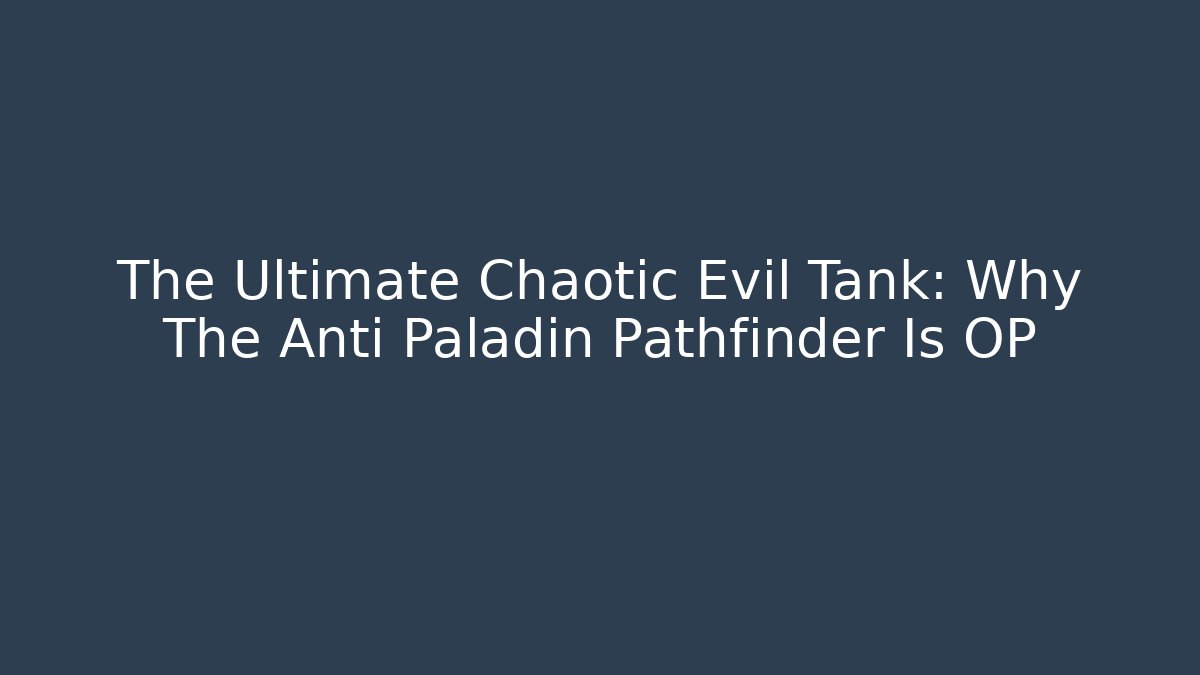 The Ultimate Chaotic Evil Tank: Why The Anti Paladin Pathfinder Is OP