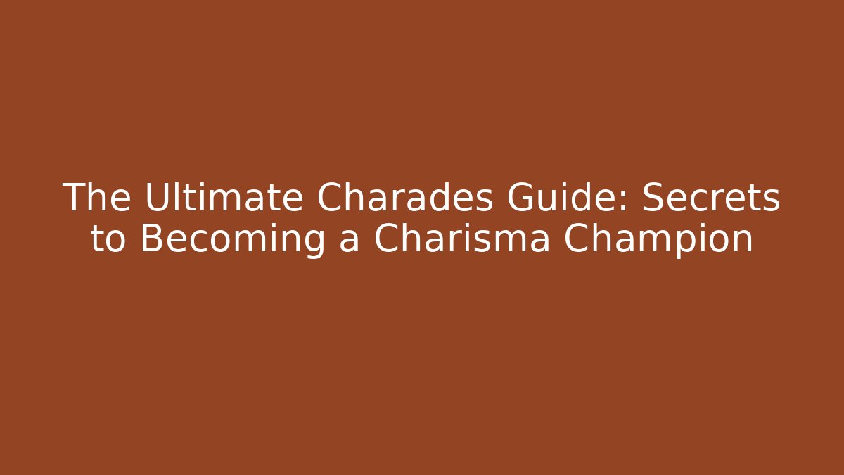 The Ultimate Charades Guide: Secrets to Becoming a Charisma Champion - Create More Assets