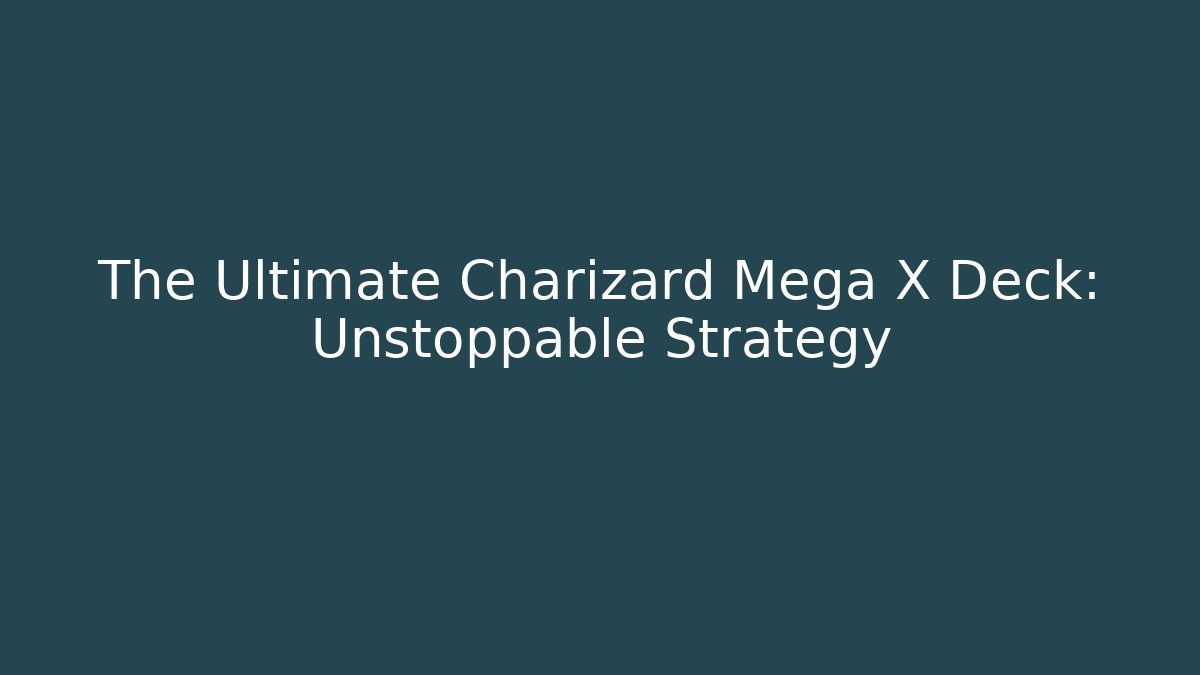 The Ultimate Charizard Mega X Deck: Unstoppable Strategy