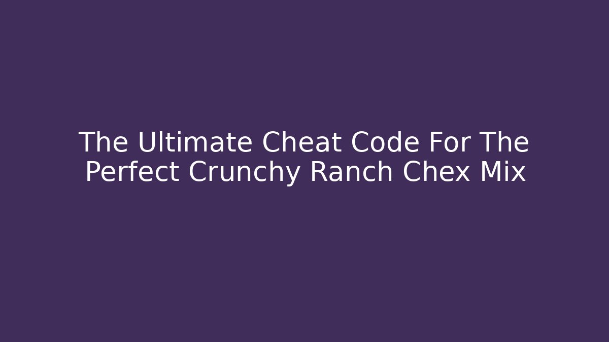 The Ultimate Cheat Code For The Perfect Crunchy Ranch Chex Mix