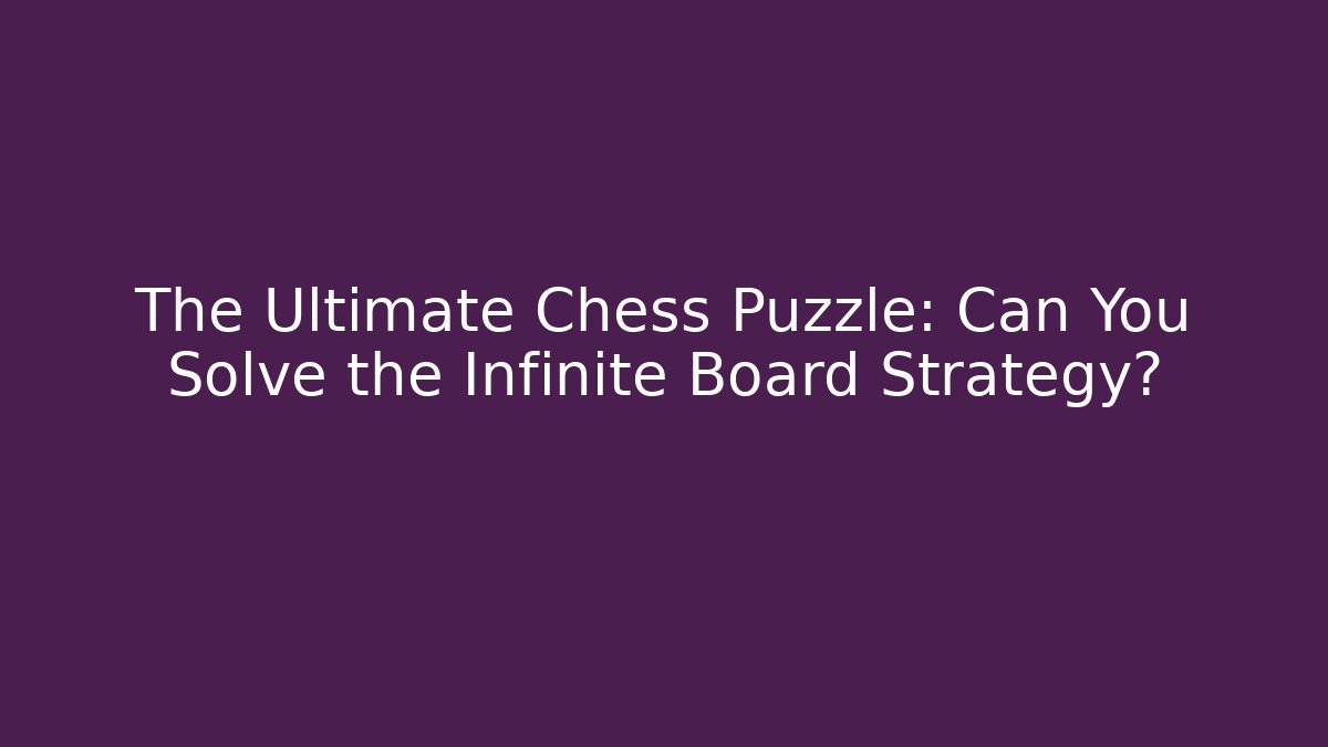 The Ultimate Chess Puzzle: Can You Solve the Infinite Board Strategy?