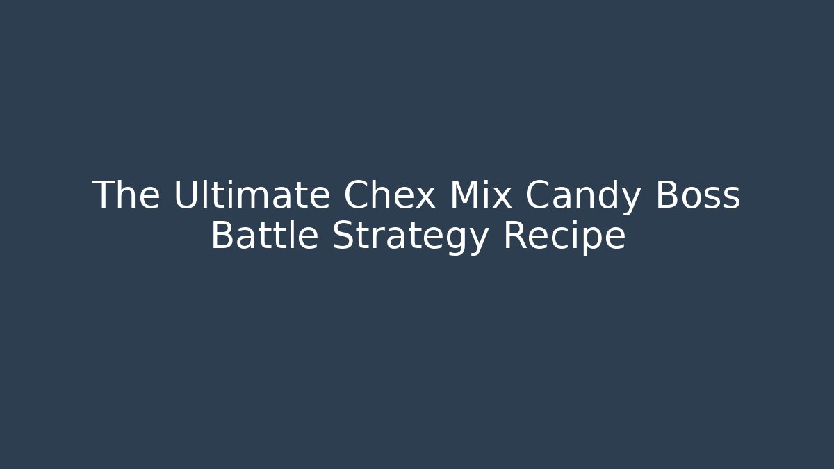 The Ultimate Chex Mix Candy Boss Battle Strategy Recipe