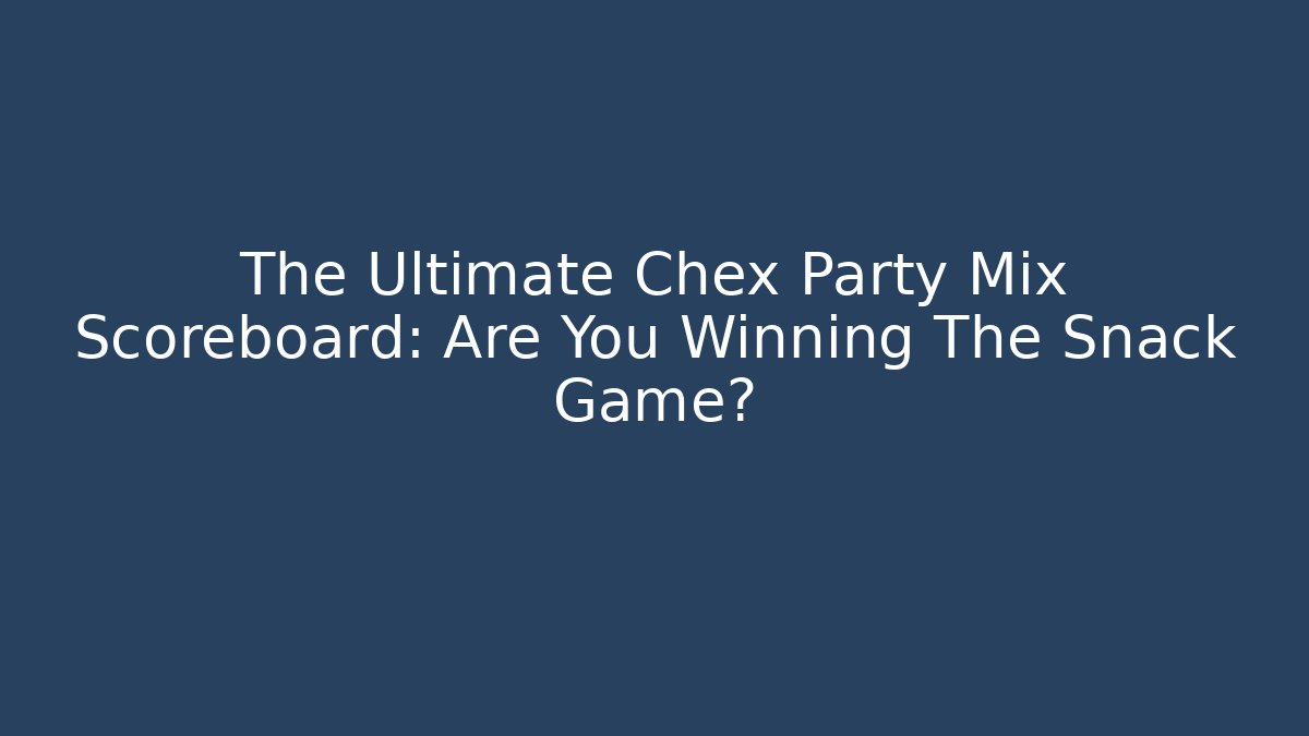 The Ultimate Chex Party Mix Scoreboard: Are You Winning The Snack Game?