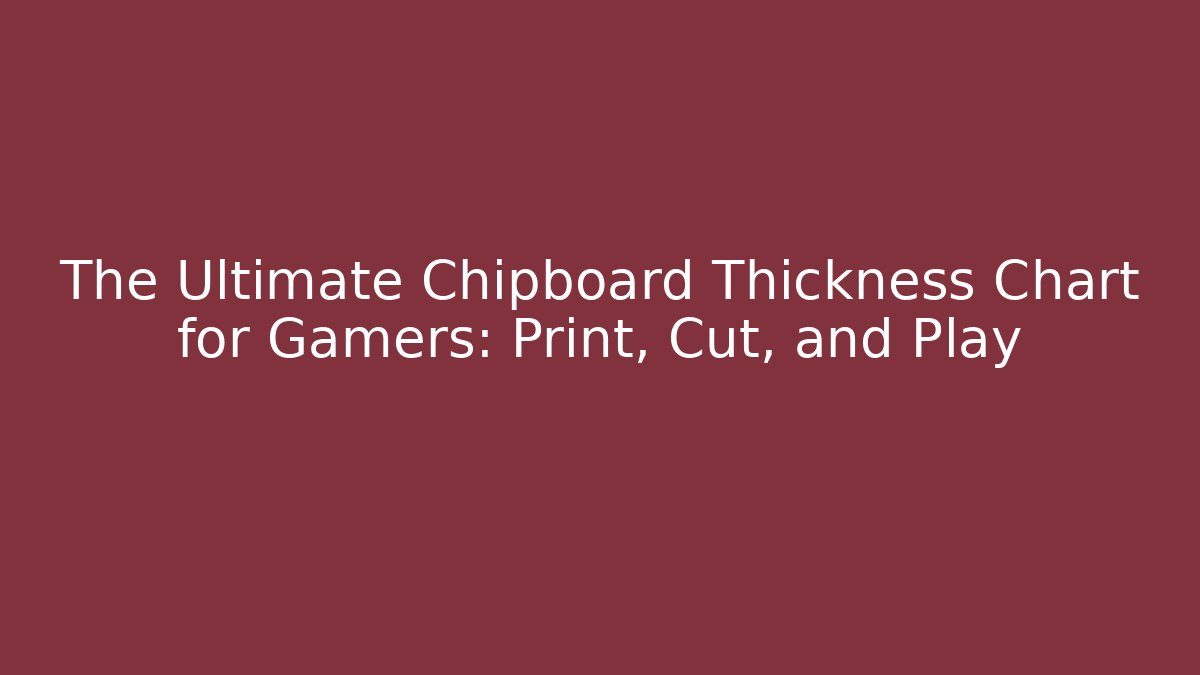 The Ultimate Chipboard Thickness Chart for Gamers: Print, Cut, and Play