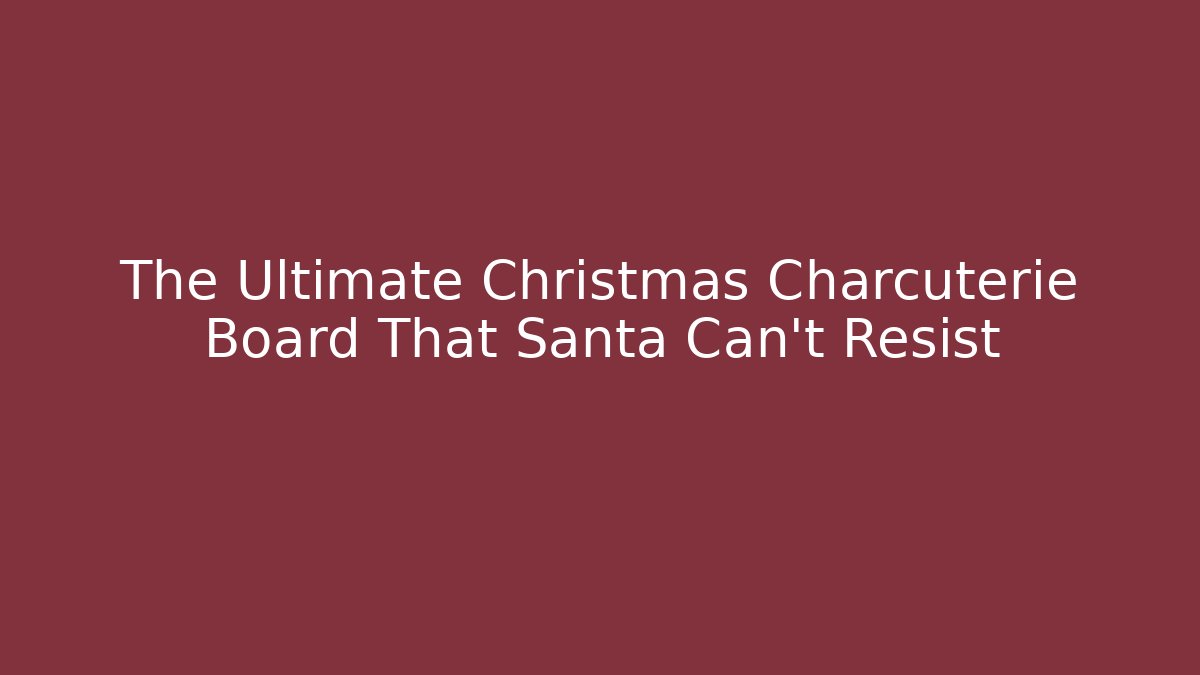 The Ultimate Christmas Charcuterie Board That Santa Can't Resist