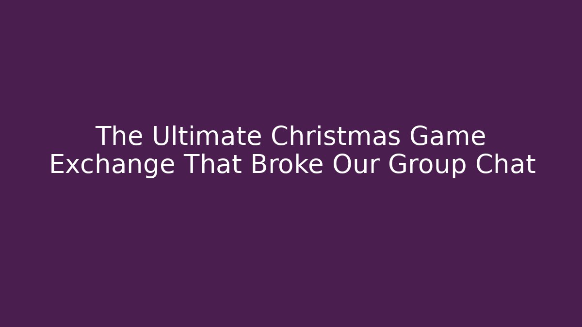 The Ultimate Christmas Game Exchange That Broke Our Group Chat