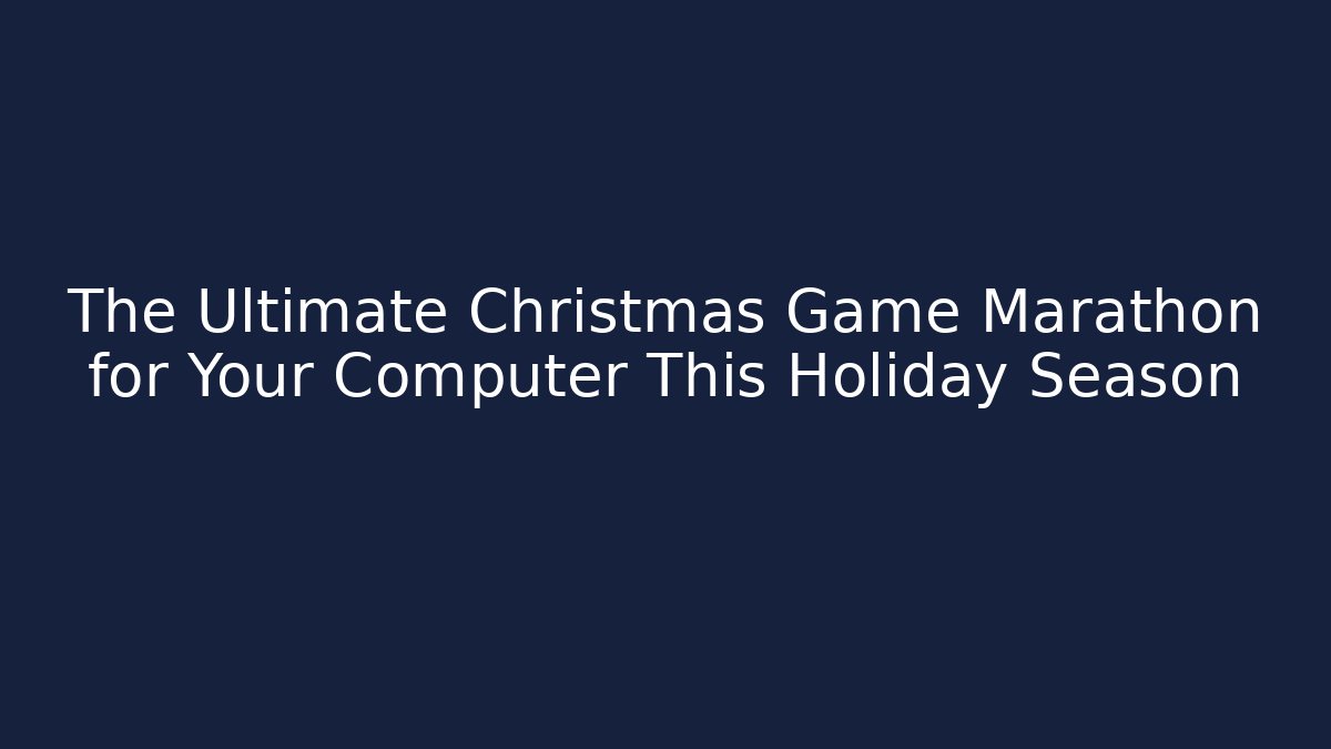 The Ultimate Christmas Game Marathon for Your Computer This Holiday Season