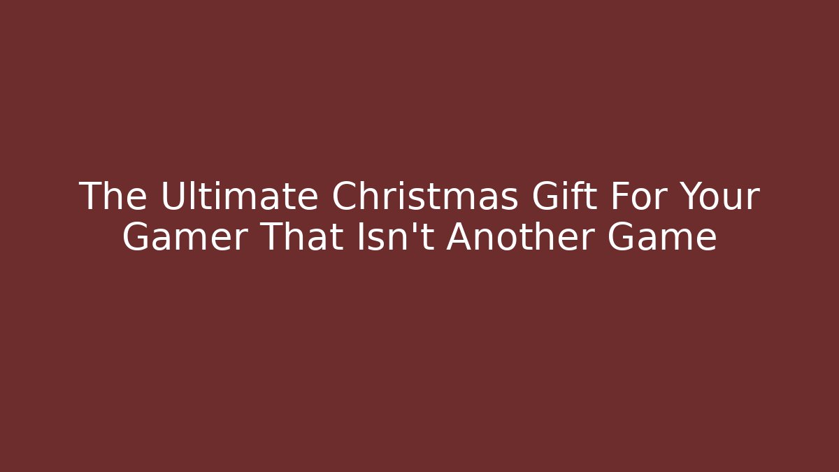 The Ultimate Christmas Gift For Your Gamer That Isn't Another Game