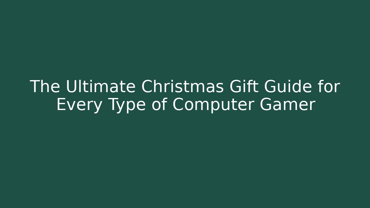 The Ultimate Christmas Gift Guide for Every Type of Computer Gamer
