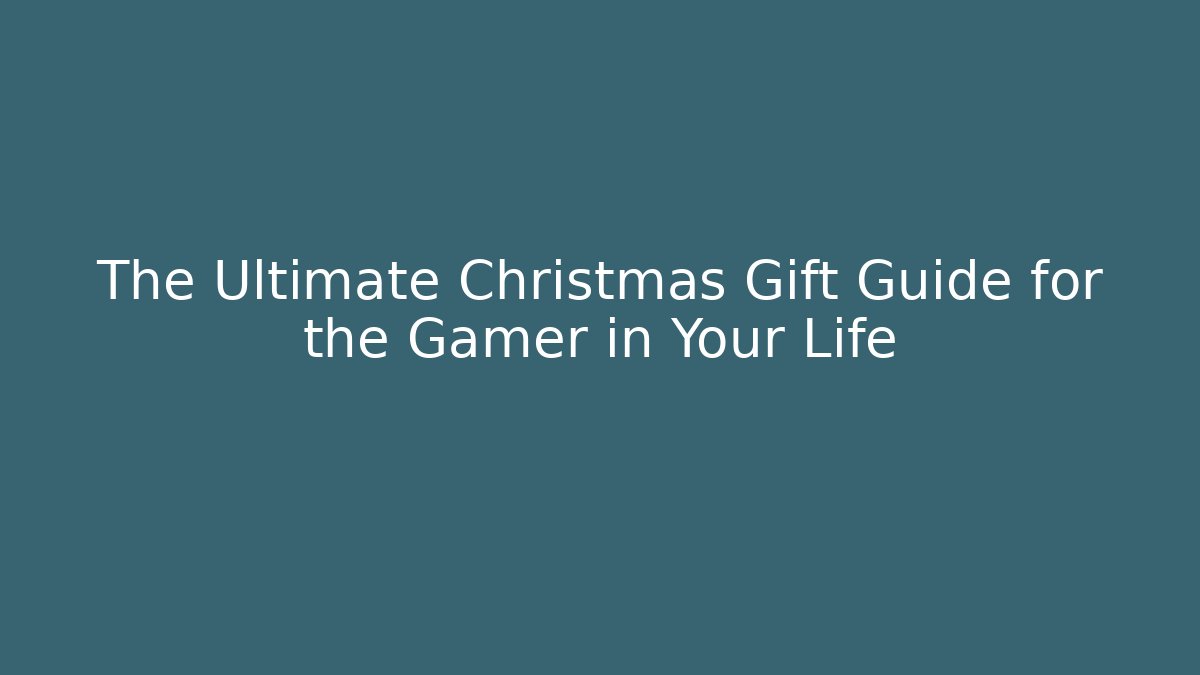 The Ultimate Christmas Gift Guide for the Gamer in Your Life