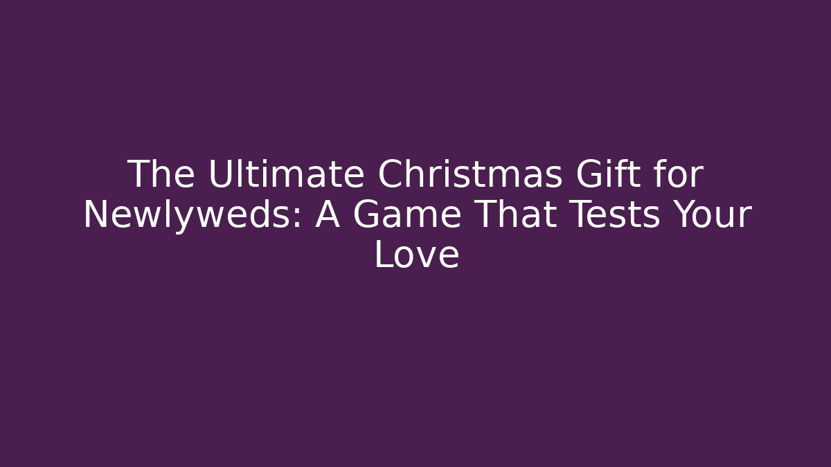 The Ultimate Christmas Gift for Newlyweds: A Game That Tests Your Love