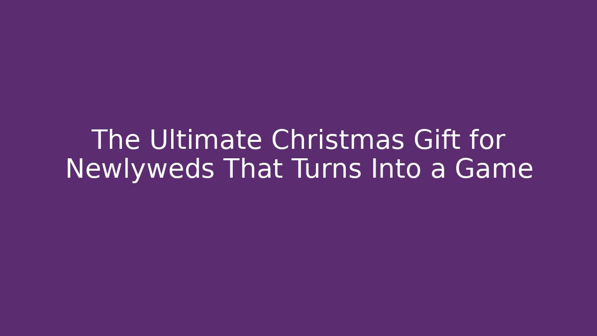 The Ultimate Christmas Gift for Newlyweds That Turns Into a Game