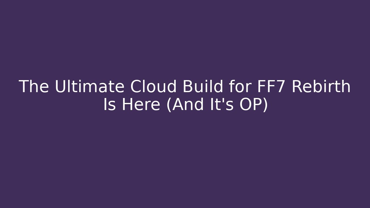 The Ultimate Cloud Build for FF7 Rebirth Is Here (And It's OP)