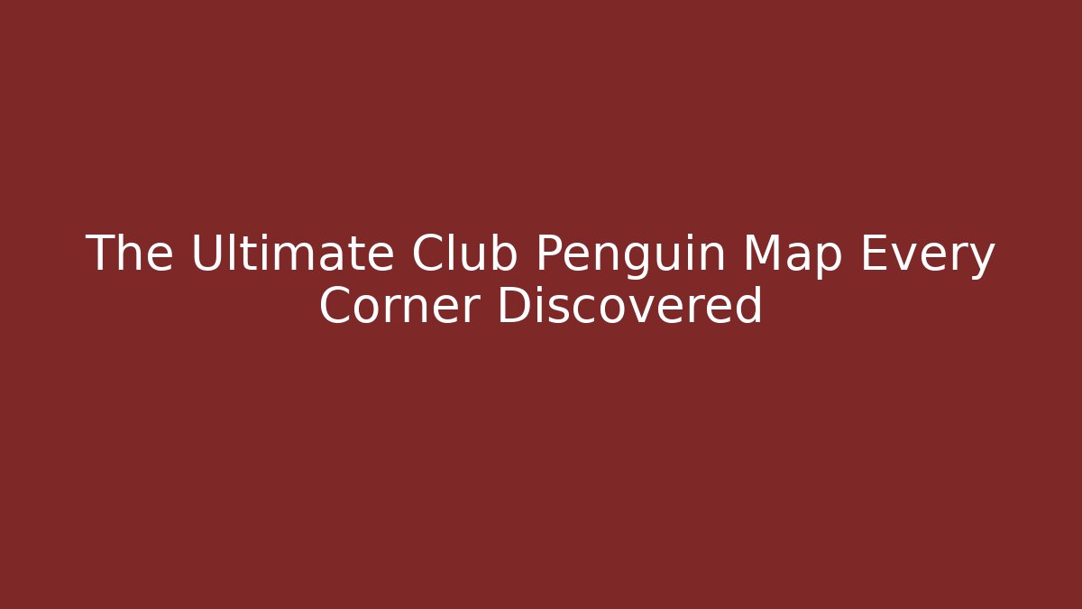 The Ultimate Club Penguin Map Every Corner Discovered