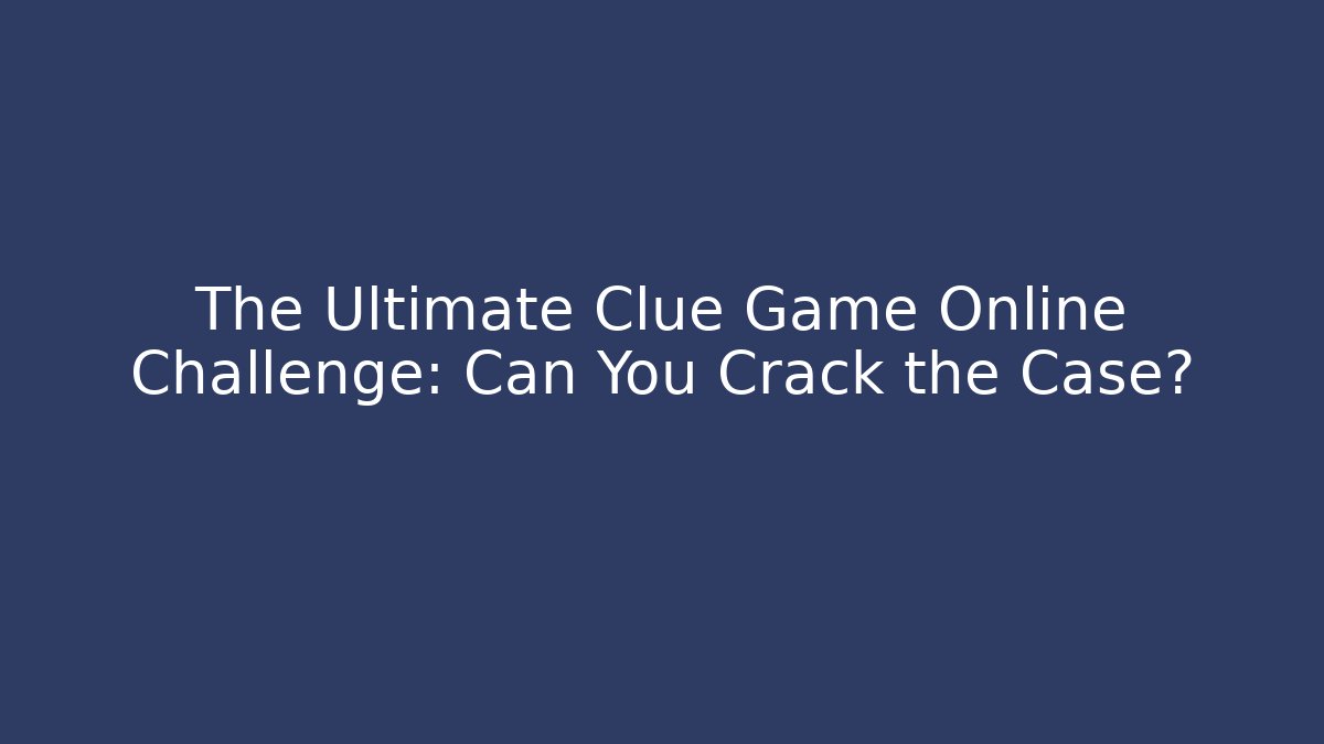 The Ultimate Clue Game Online Challenge: Can You Crack the Case?