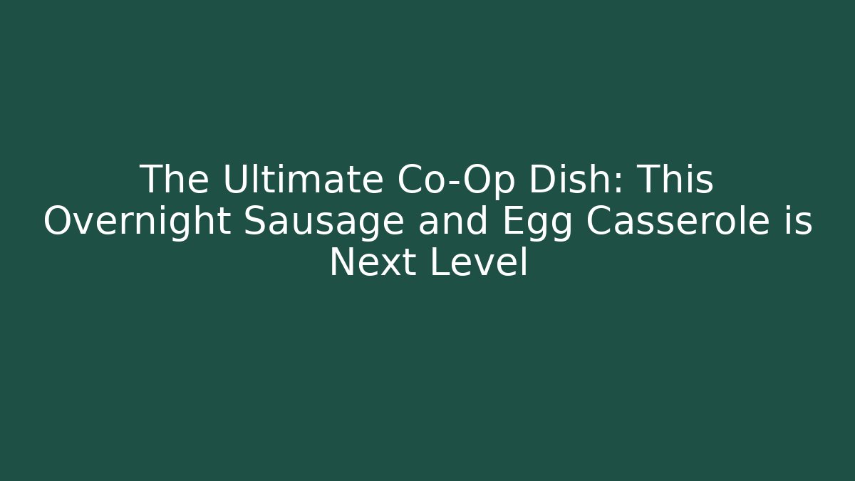 The Ultimate Co-Op Dish: This Overnight Sausage and Egg Casserole is Next Level