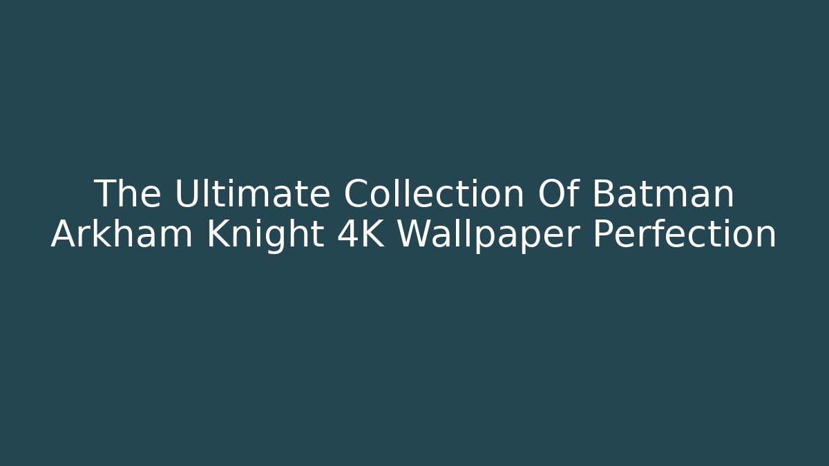 The Ultimate Collection Of Batman Arkham Knight 4K Wallpaper Perfection