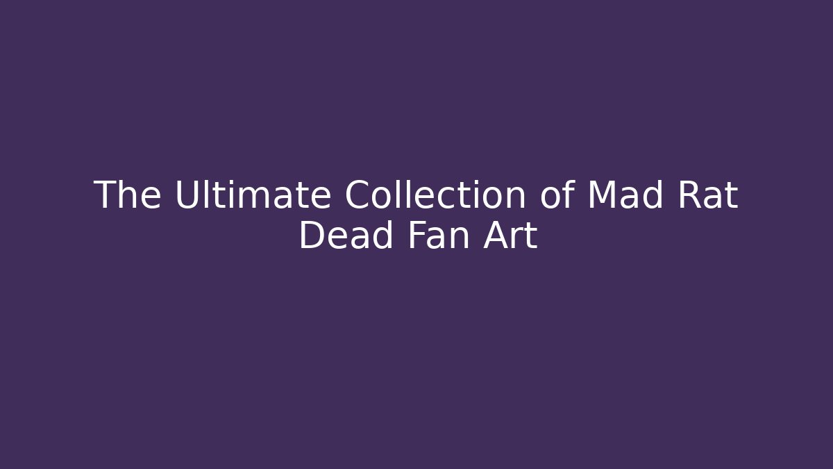 The Ultimate Collection of Mad Rat Dead Fan Art