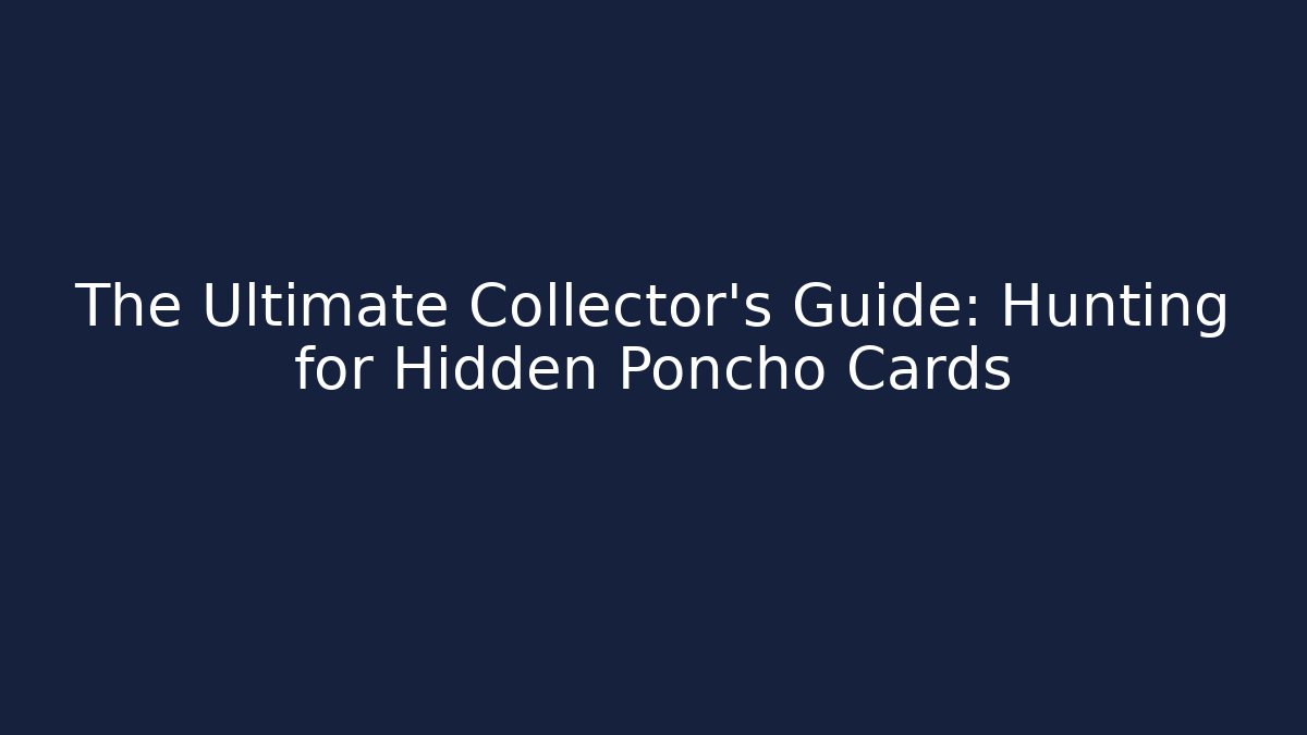 The Ultimate Collector's Guide: Hunting for Hidden Poncho Cards