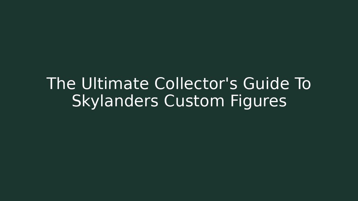 The Ultimate Collector’s Guide To Skylanders Custom Figures