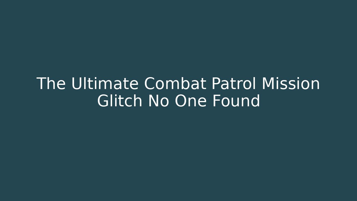 The Ultimate Combat Patrol Mission Glitch No One Found - Create More Assets