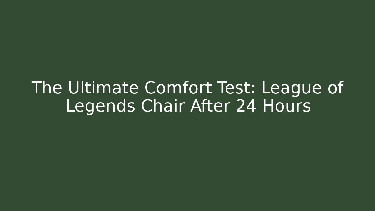 The Ultimate Comfort Test: League of Legends Chair After 24 Hours