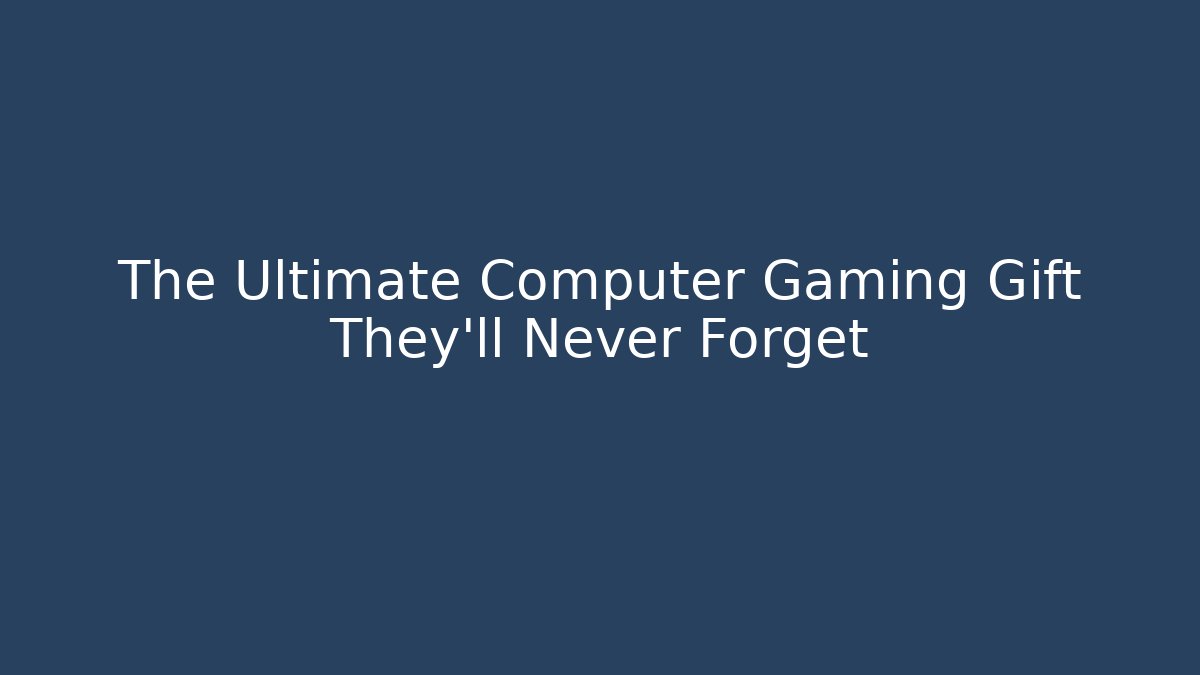 The Ultimate Computer Gaming Gift They'll Never Forget - Create More Assets