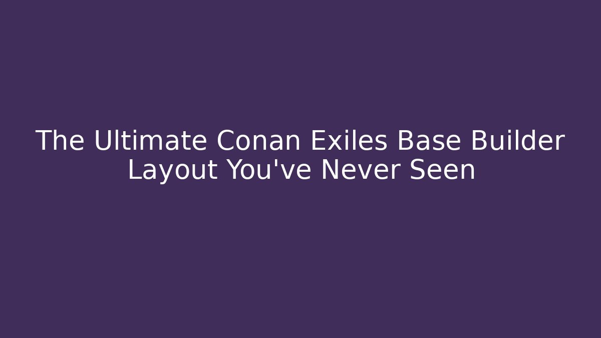 The Ultimate Conan Exiles Base Builder Layout You’ve Never Seen - Create More Assets