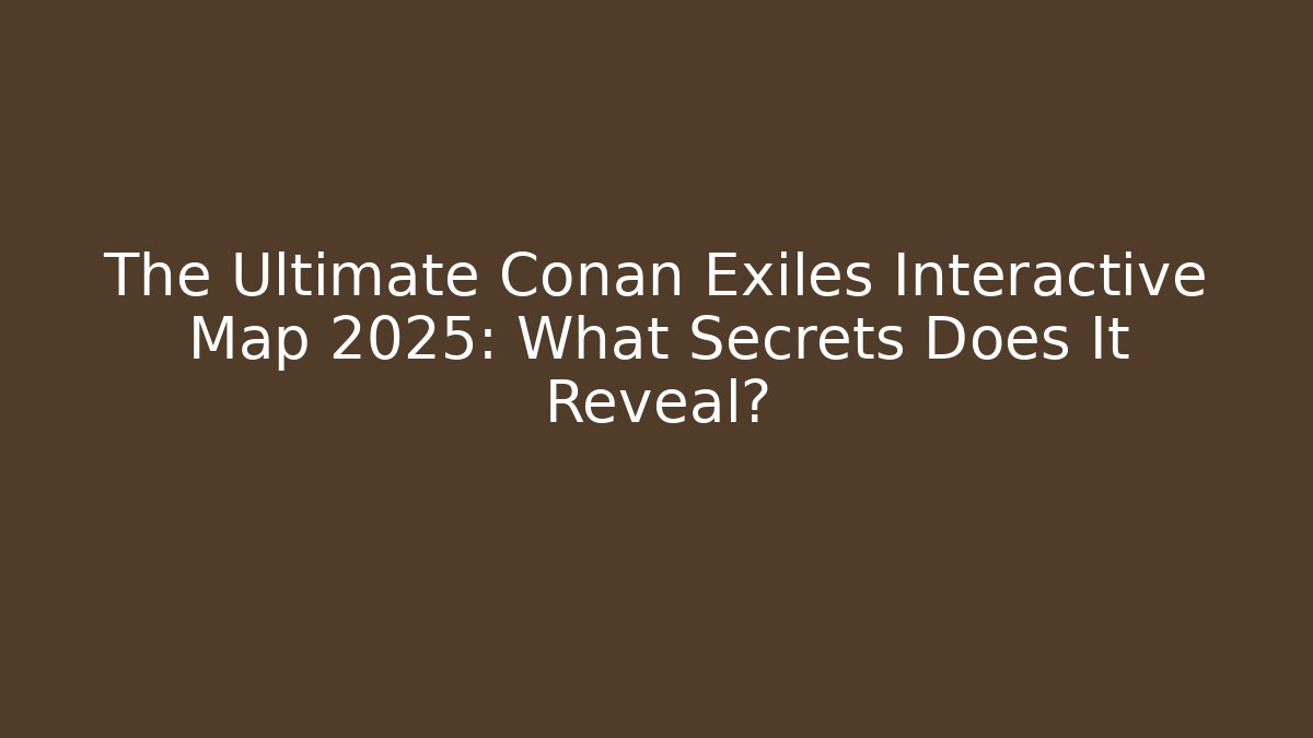 The Ultimate Conan Exiles Interactive Map 2025: What Secrets Does It Reveal?