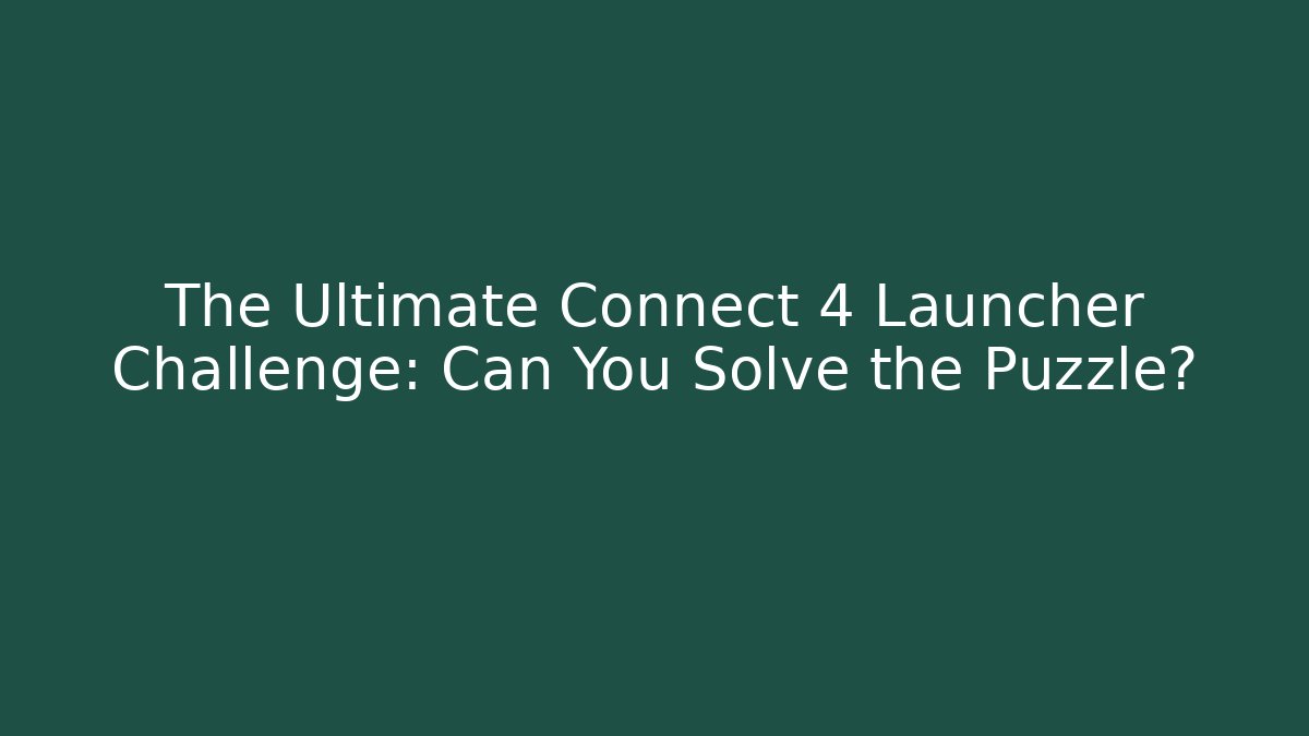 The Ultimate Connect 4 Launcher Challenge: Can You Solve the Puzzle?
