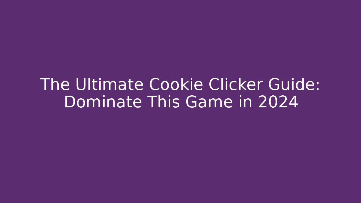 The Ultimate Cookie Clicker Guide: Dominate This Game in 2024