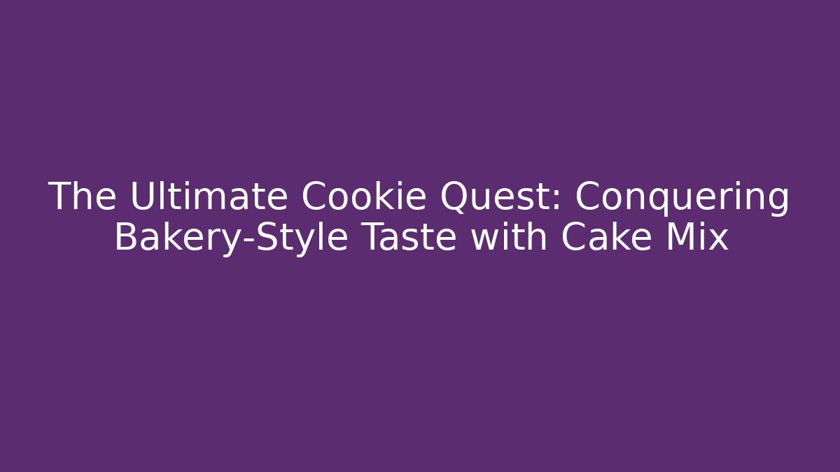 The Ultimate Cookie Quest: Conquering Bakery-Style Taste with Cake Mix