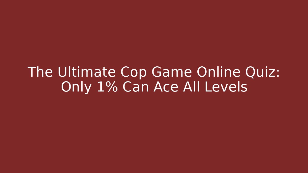 The Ultimate Cop Game Online Quiz: Only 1% Can Ace All Levels