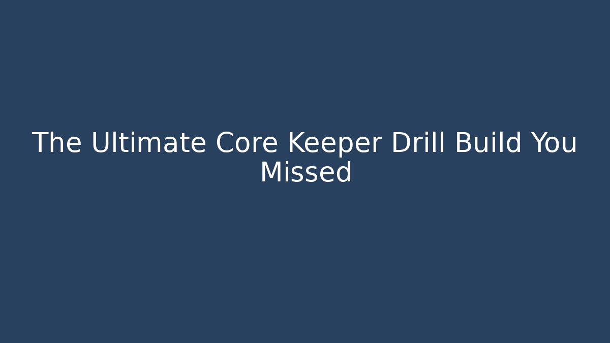The Ultimate Core Keeper Drill Build You Missed