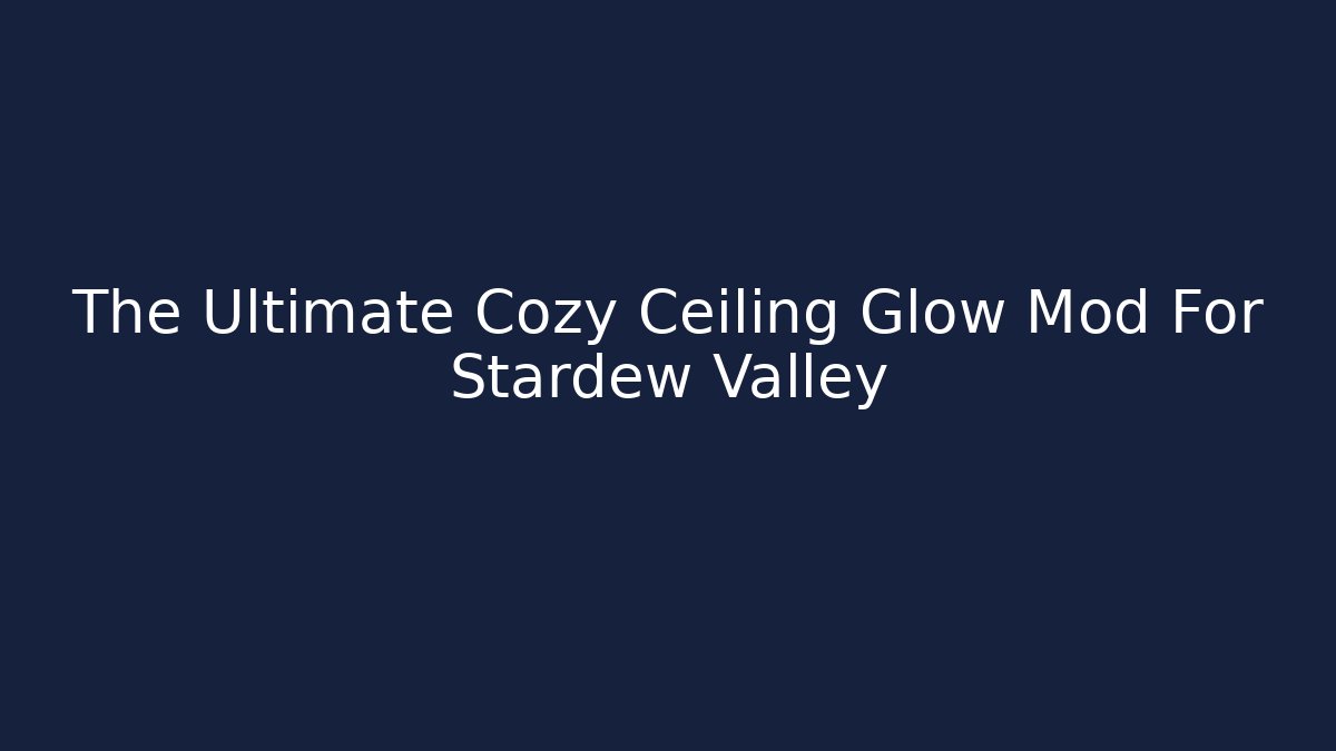 The Ultimate Cozy Ceiling Glow Mod For Stardew Valley - Create More Assets