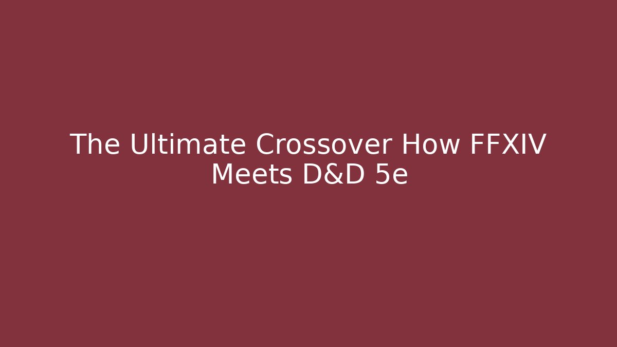 The Ultimate Crossover How FFXIV Meets D&D 5e - Create More Assets