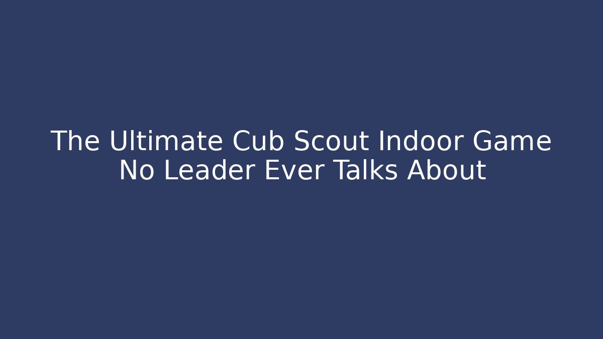The Ultimate Cub Scout Indoor Game No Leader Ever Talks About
