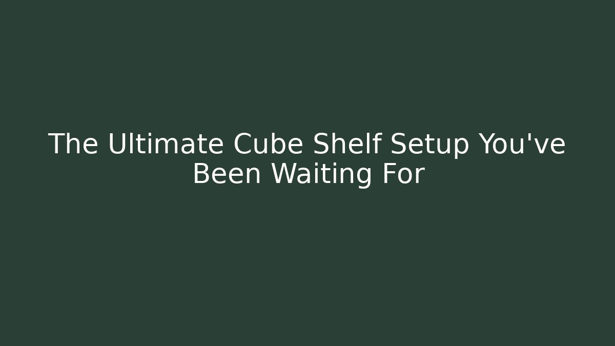 The Ultimate Cube Shelf Setup You’ve Been Waiting For