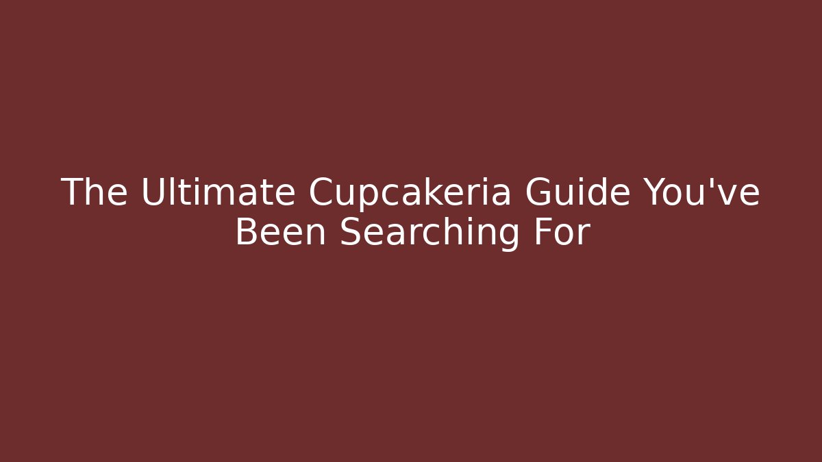 The Ultimate Cupcakeria Guide You've Been Searching For