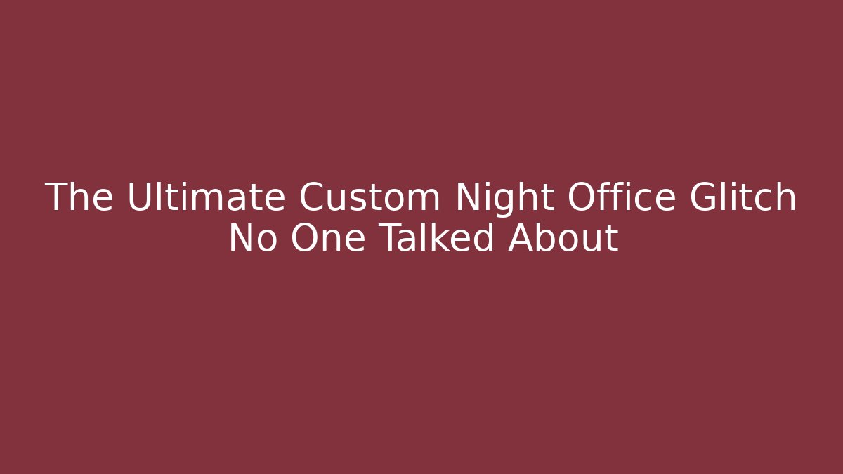 The Ultimate Custom Night Office Glitch No One Talked About