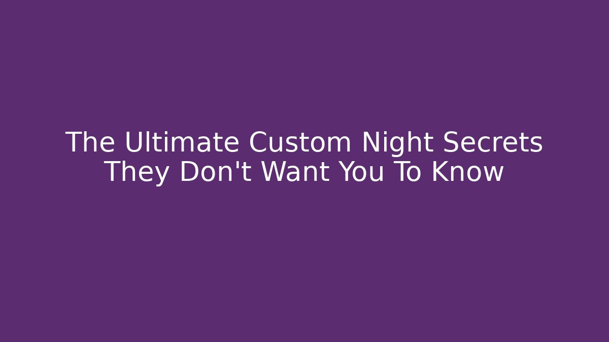 The Ultimate Custom Night Secrets They Don't Want You To Know