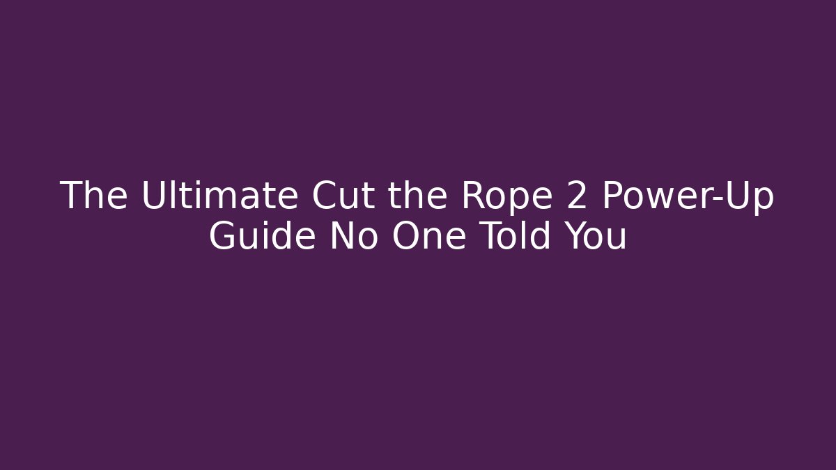 The Ultimate Cut the Rope 2 Power-Up Guide No One Told You