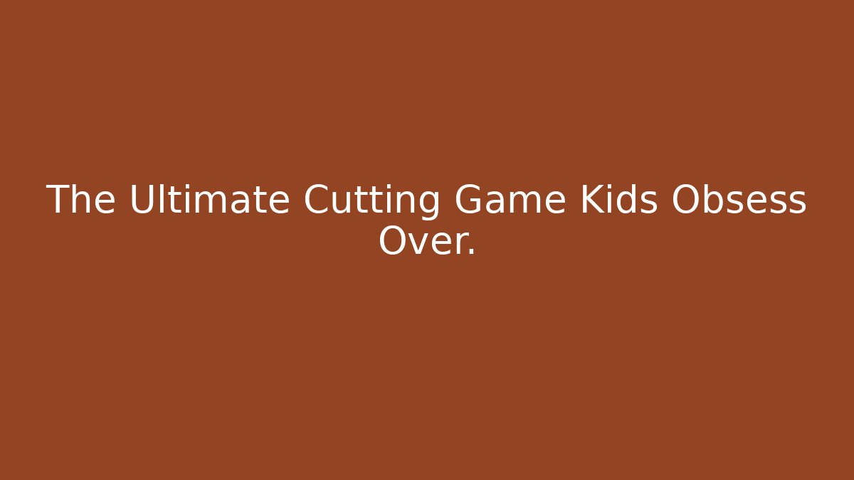 The Ultimate Cutting Game Kids Obsess Over.
