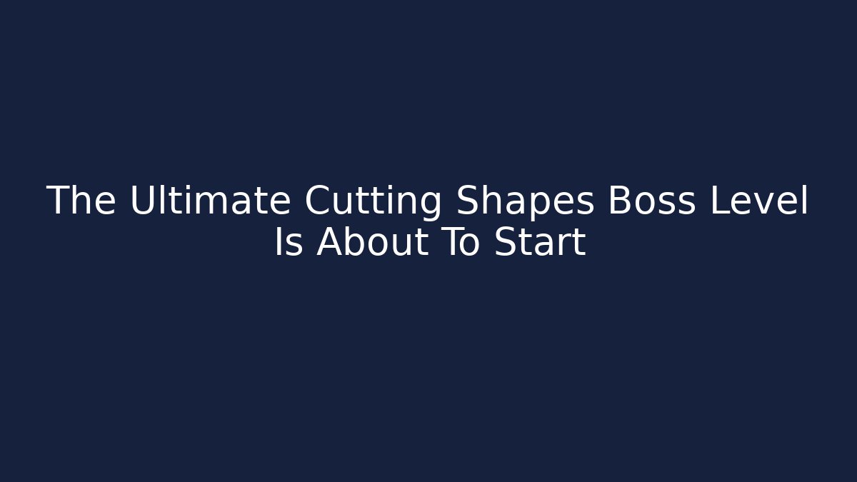 The Ultimate Cutting Shapes Boss Level Is About To Start