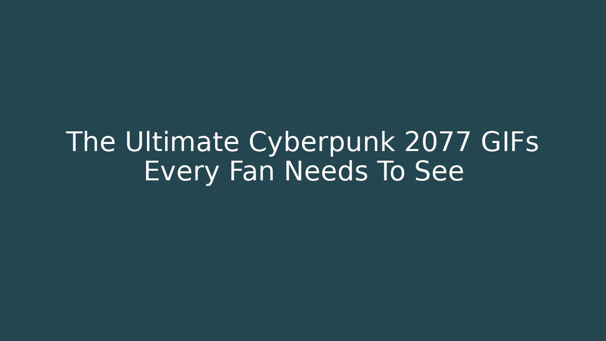 The Ultimate Cyberpunk 2077 GIFs Every Fan Needs To See