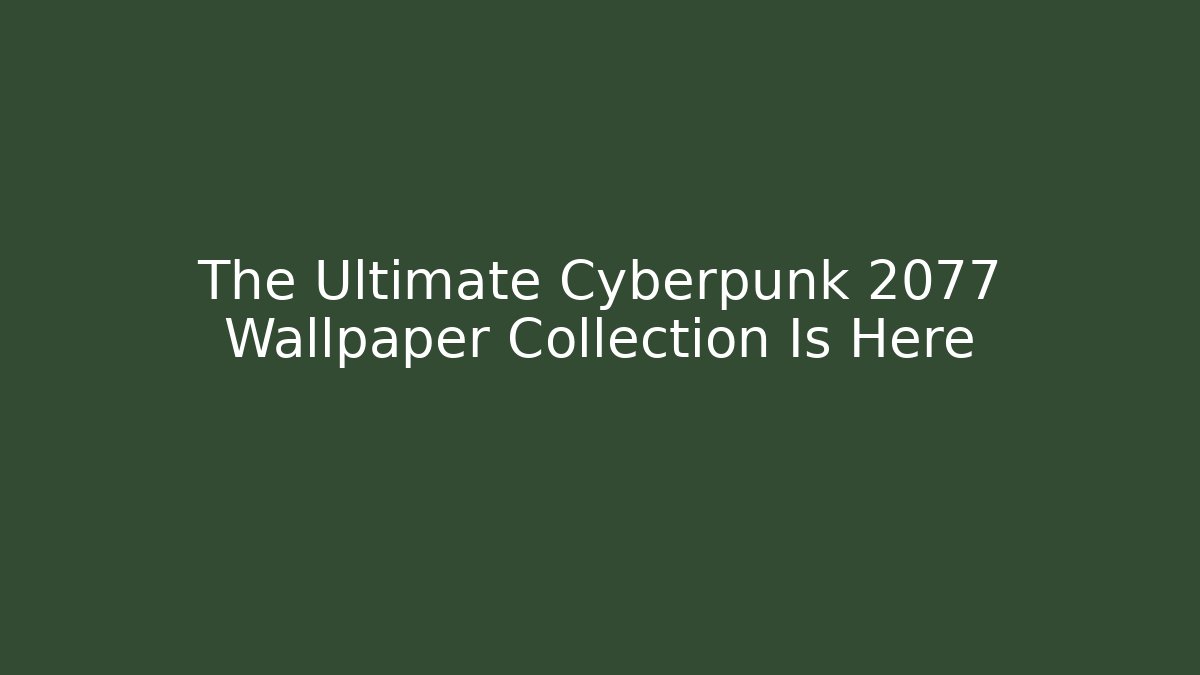 The Ultimate Cyberpunk 2077 Wallpaper Collection Is Here