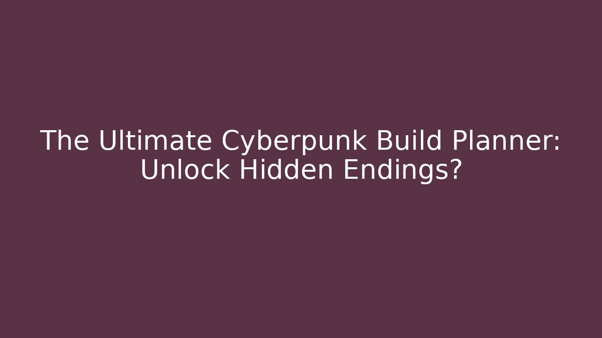 The Ultimate Cyberpunk Build Planner: Unlock Hidden Endings?