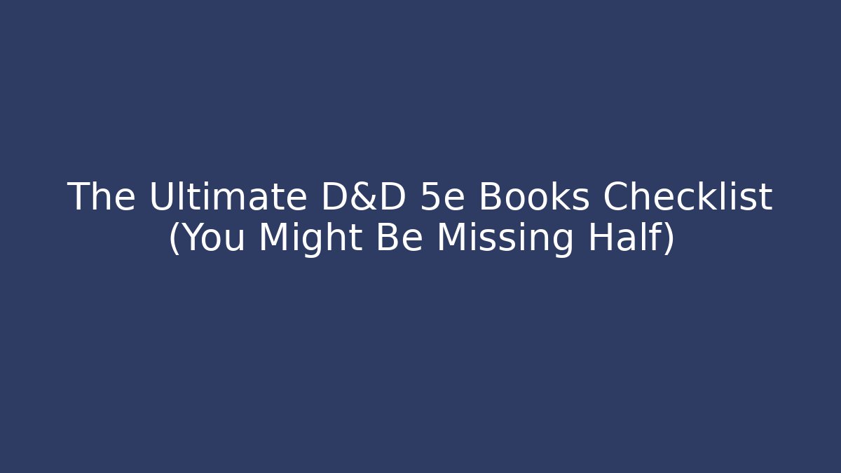 The Ultimate D&D 5e Books Checklist (You Might Be Missing Half)