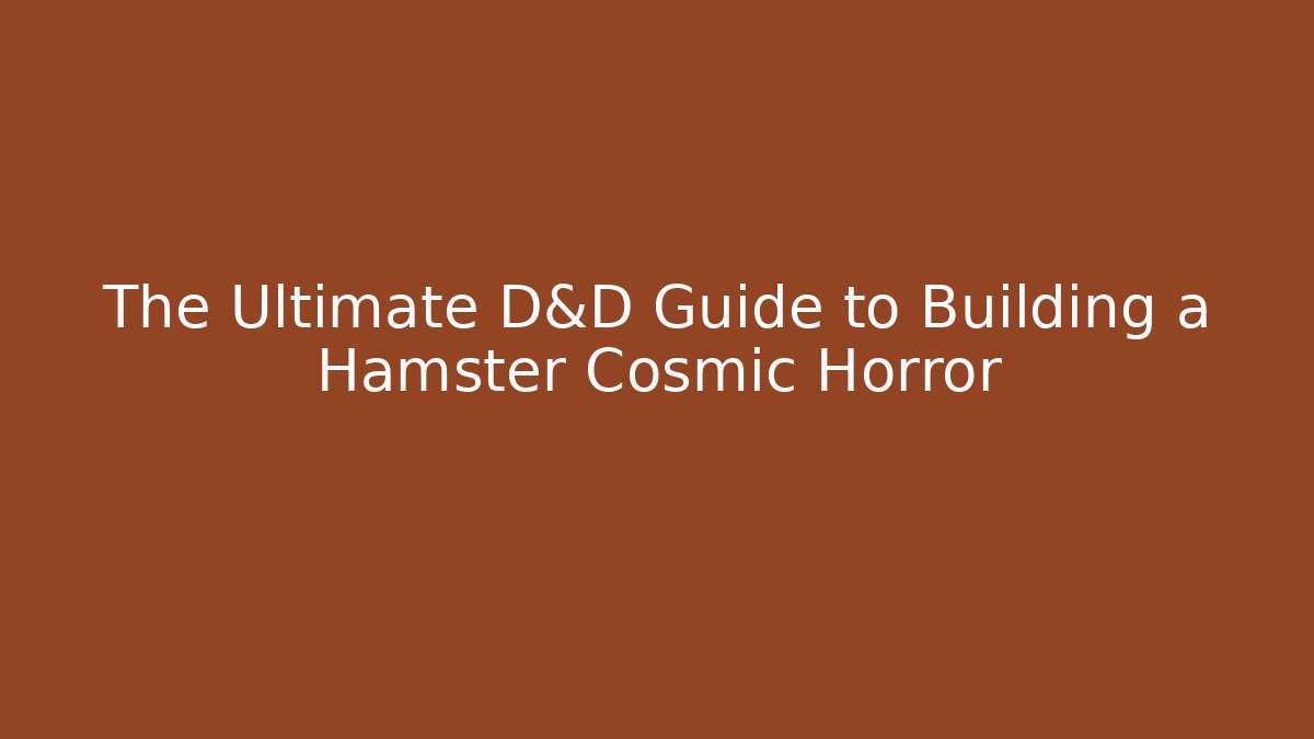 The Ultimate D&D Guide to Building a Hamster Cosmic Horror