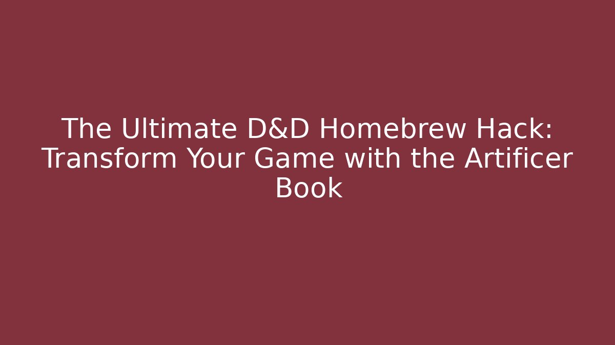 The Ultimate D&D Homebrew Hack: Transform Your Game with the Artificer Book